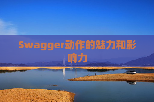 Swagger动作的魅力和影响力