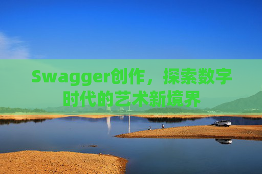 Swagger创作,探索数字时代的艺术新境界